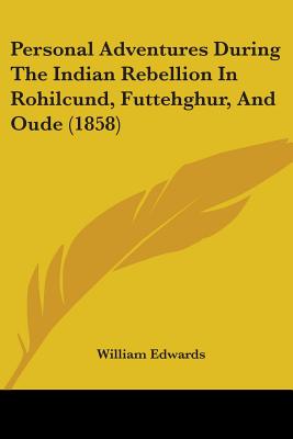 Personal Adventures During The Indian Rebellion In Rohilcund, Futtehghur, And Oude (1858) - Edwards, William