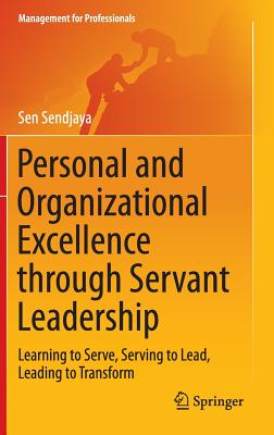 Personal and Organizational Excellence through Servant Leadership: Learning to Serve, Serving to Lead, Leading to Transform - Sendjaya, Sen