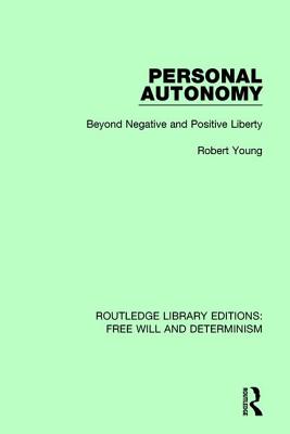 Personal Autonomy: Beyond Negative and Positive Liberty - Young, Robert