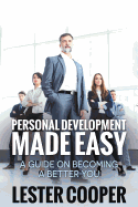 Personal Development Made Easy: A Guide on Becoming a Better You