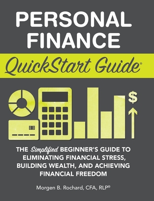 Personal Finance QuickStart Guide: The Simplified Beginner's Guide to Eliminating Financial Stress, Building Wealth, and Achieving Financial Freedom - Rochard Cfa Rlp, Morgen