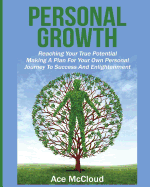 Personal Growth: Reaching Your True Potential: Making a Plan for Your Own Personal Journey to Success and Enlightenment