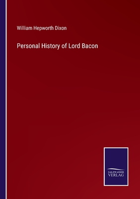 Personal History of Lord Bacon - Dixon, William Hepworth