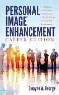 Personal Image Enhancement - Career Edition: A Handbook of 102 Image Enhancement Tips for Existing and Aspiring Professionals