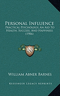 Personal Influence: Practical Psychology, An Aid To Health, Success, And Happiness (1906)