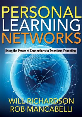 Personal Learning Networks: Using the Power of Connections to Transform Education - Richardson, Will, Dr., and Mancabelli, Rob