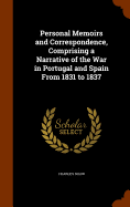 Personal Memoirs and Correspondence, Comprising a Narrative of the War in Portugal and Spain From 1831 to 1837