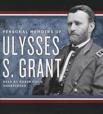 Personal Memoirs of Ulysses S. Grant - Grant, Ulysses S, and Field, Robin (Read by)