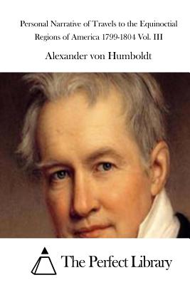 Personal Narrative of Travels to the Equinoctial Regions of America 1799-1804 Vol. III - The Perfect Library (Editor), and Humboldt, Alexander Von