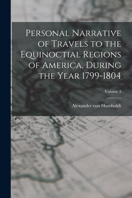 Personal Narrative of Travels to the Equinoctial Regions of America, During the Year 1799-1804; Volume 3 - Humboldt, Alexander Von