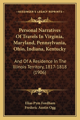 Personal Narratives Of Travels In Virginia, Maryland, Pennsylvania, Ohio, Indiana, Kentucky: And Of A Residence In The Illinois Territory, 1817-1818 (1906) - Fordham, Elias Pym, and Ogg, Frederic Austin (Editor)