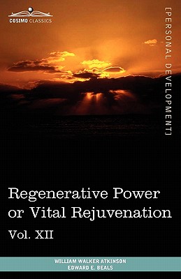 Personal Power Books (in 12 Volumes), Vol. XII: Regenerative Power or Vital Rejuvenation - Atkinson, William Walker, and Beals, Edward E