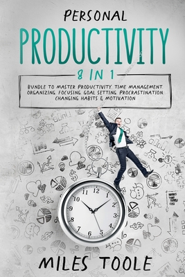 Personal Productivity: 8-in-1 Bundle to Master Productivity, Time Management, Organizing, Focusing, Goal Setting, Procrastination, Changing Habits & Motivation - Toole, Miles
