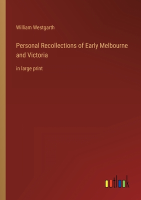 Personal Recollections of Early Melbourne and Victoria: in large print - Westgarth, William