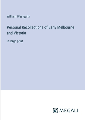 Personal Recollections of Early Melbourne and Victoria: in large print - Westgarth, William