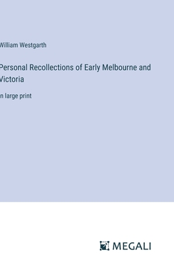 Personal Recollections of Early Melbourne and Victoria: in large print - Westgarth, William