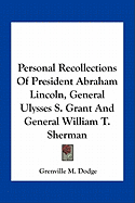 Personal Recollections Of President Abraham Lincoln, General Ulysses S. Grant And General William T. Sherman