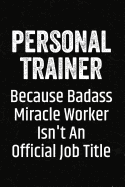 Personal Trainer Because Badass Miracle Worker Isn't an Official Job Title: Black Lined Journal Soft Cover Notebook for Personal Trainers, Gym Assistants, Exercise Training, Workout Partner
