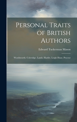 Personal Traits of British Authors: Wordsworth. Coleridge. Lamb. Hazlitt. Leigh Hunt. Proctor - Mason, Edward Tuckerman