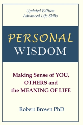 Personal Wisdom: Making Sense of You, Others and the Meaning of Life Updated Edition, Advanced Life Skills - Brown, Robert