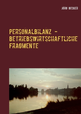 Personalbilanz - betriebswirtschaftliche Fragmente: Inhalte im Zeitraffer - Becker, Jrg