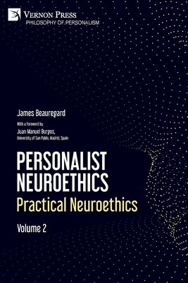 Personalist Neuroethics: Practical Neuroethics. Volume 2 - Beauregard, James