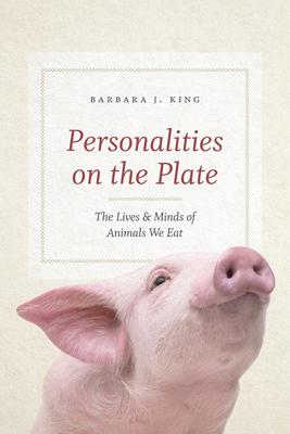 Personalities on the Plate: The Lives and Minds of Animals We Eat - King, Barbara J