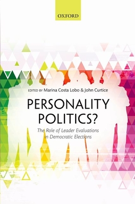 Personality Politics?: The Role of Leader Evaluations in Democratic Elections - Costa Lobo, Marina (Editor), and Curtice, John (Editor)