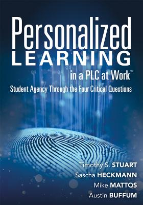 Personalized Learning in a PLC at Work TM: Student Agency Through the Four Critical Questions (Develop Innovative Plc- And Rti-Based Personalized Learning Programs) - Stuart, Timothy S, Ed.D., and Heckmann, Sascha, and Mattos, Mike