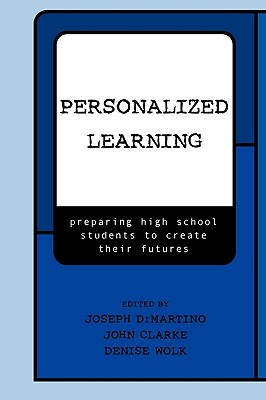 Personalized Learning: Preparing High School Students to Create their Futures - DiMartino, Joseph (Editor), and Clarke, John (Editor), and Wolk, Denise