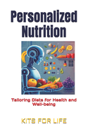 Personalized Nutrition: Tailoring Diets for Health and Well-being: The Ultimate Guide to Personalized Diet: Unlocking the Power of Genetics, AI, and the Microbiome for Better Health and Wellness