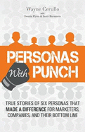 Personas with Punch: True Stories of Six Personas That Made a Difference for Marketers, Companies, and Their Bottom Line