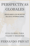 Perspectivas Globales: Desvelando los Secretos del ?xito Internacional.: Una Gu?a Global para Viajes y Negocios Internacionales.