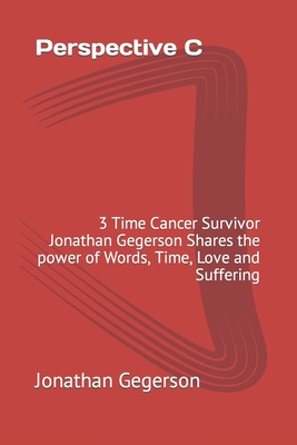 Perspective C: 3 Time Cancer Survivor Jonathan Gegerson Shares the power of Words, Time, Love and Suffering - Gilbert, Brett (Preface by), and Gegerson, Jonathan
