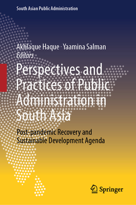 Perspectives and Practices of Public Administration in South Asia: Post-pandemic Recovery and Sustainable Development Agenda - Haque, Akhlaque (Editor), and Salman, Yaamina (Editor)