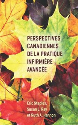 Perspectives Canadiennes de la Pratique Infirmire Avance - Staples, Eric (Editor), and Ray, Susan L. (Editor), and Hannon, Ruth (Editor)