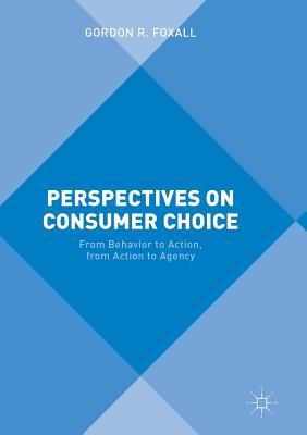 Perspectives on Consumer Choice: From Behavior to Action, from Action to Agency - Foxall, Gordon R