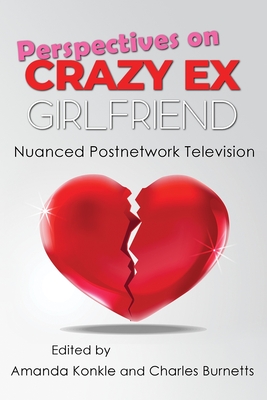 Perspectives on Crazy Ex-Girlfriend: Nuanced Postnetwork Television - Konkle, Amanda (Editor), and Burnetts, Charles (Editor), and Diffrient, David (Contributions by)