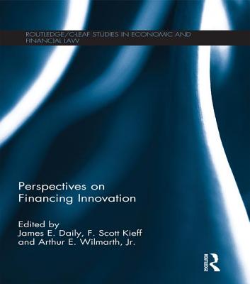 Perspectives on Financing Innovation - Daily, James E. (Editor), and Kieff, F Scott (Editor), and Wilmarth, Arthur E., Jr. (Editor)