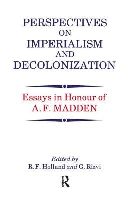 Perspectives on Imperialism and Decolonization: Essays in Honour of A.F. Madden - Holland, R F (Editor), and Rizvi, G (Editor)