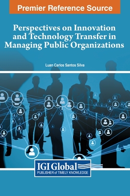 Perspectives on Innovation and Technology Transfer in Managing Public Organizations - Silva, Luan Carlos Santos (Editor)