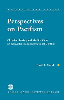 Perspectives on Pacifism: Christian, Jewish & Muslim Views on Nonviolence & International Conflict - United States Institute of Peace, and Smock, David R (Editor)