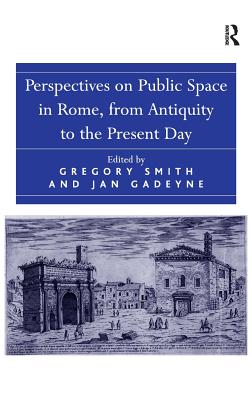 Perspectives on Public Space in Rome, from Antiquity to the Present Day - Gadeyne, Jan, and Smith, Gregory (Editor)