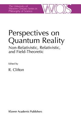 Perspectives on Quantum Reality: Non-Relativistic, Relativistic, and Field-Theoretic - Clifton, R.K. (Editor)