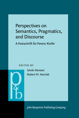 Perspectives on Semantics, Pragmatics, and Discourse: A Festschrift for Ferenc Kiefer - Kenesei, Istvan, Professor (Editor), and Harnish, Robert M (Editor)