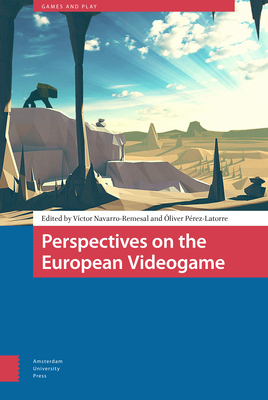 Perspectives on the European Videogame - Navarro-Remesal, Vctor (Editor), and Prez-Latorre, liver (Editor), and Blanchet, Alexis (Contributions by)