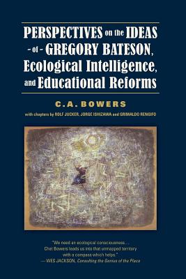 Perspectives on the Ideas of Gregory Bateson, Ecological Intelligence, and Educational Reforms - Bowers, C a, and Jucker, Rolf (Notes by), and Ishizawa, Jorge (Notes by)