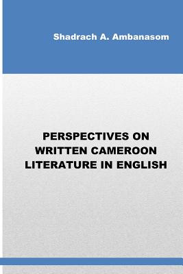 Perspectives on Written Cameroon Literature in English - Ambanasom, Shadrach