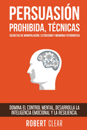 Persuasi?n Prohibida, T?cnicas Secretas de Manipulaci?n, Estoicismo y Memoria Fotogrfica: Domina el Control Mental, Desarrolla la Inteligencia Emocional y la Resiliencia.