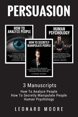 Persuasion: 3 Manuscripts - How To Analyze People, How To Secretly Manipulate People, Human Psychology - Moore, Leonard